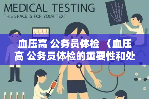 血压高 公务员体检 （血压高 公务员体检的重要性和处理方法）