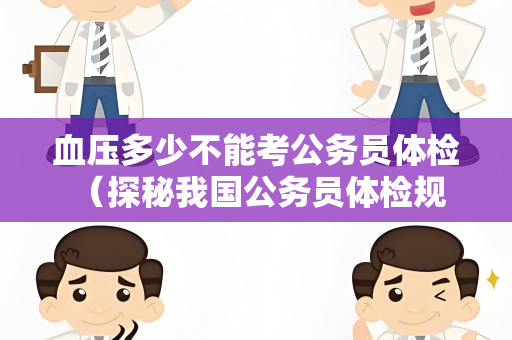 血压多少不能考公务员体检 （探秘我国公务员体检规范）