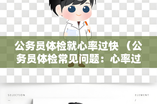 公务员体检就心率过快 （公务员体检常见问题：心率过快的处理方法）