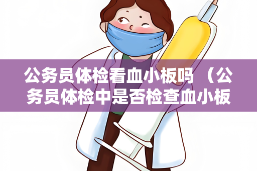公务员体检看血小板吗 （公务员体检中是否检查血小板）