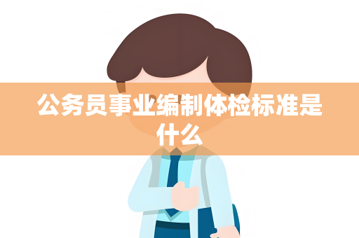 公务员事业编制体检标准是什么