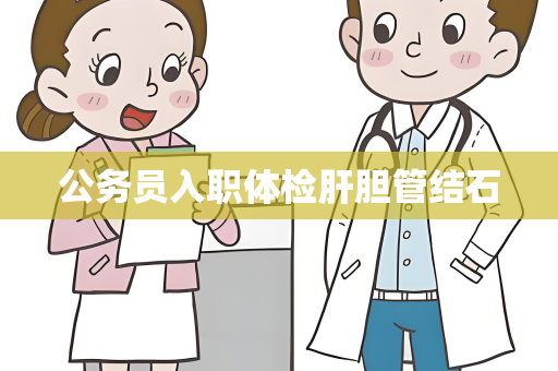 公务员入职体检肝胆管结石