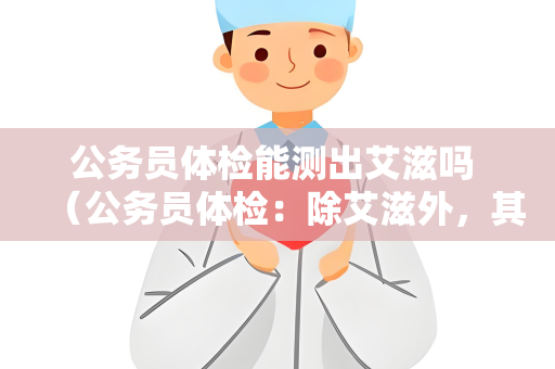 公务员体检能测出艾滋吗 （公务员体检：除艾滋外，其他常规项目如何保）