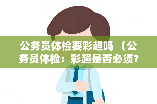 公务员体检要彩超吗 （公务员体检：彩超是否必须？）