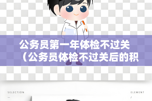 公务员第一年体检不过关 （公务员体检不过关后的积极应对策略）