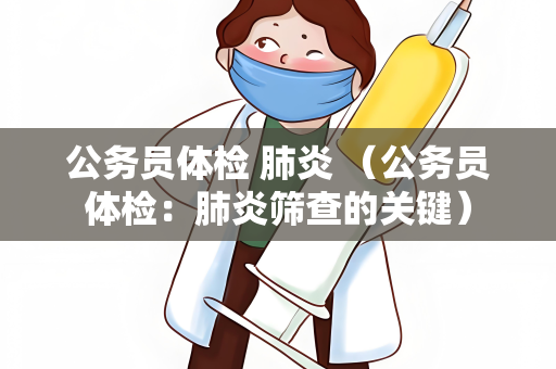 公务员体检 肺炎 （公务员体检：肺炎筛查的关键）