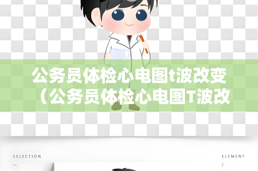 公务员体检心电图t波改变 （公务员体检心电图T波改变及应对措施）