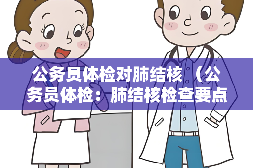 公务员体检对肺结核 （公务员体检：肺结核检查要点与结果解读）