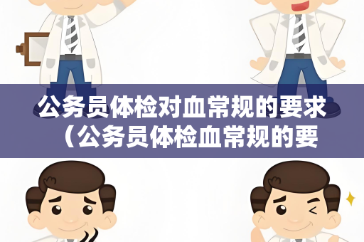 公务员体检对血常规的要求 （公务员体检血常规的要求）