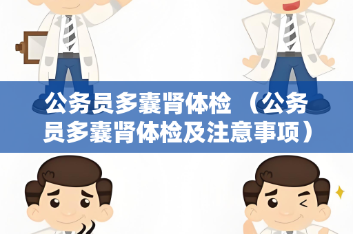 公务员多囊肾体检 （公务员多囊肾体检及注意事项）