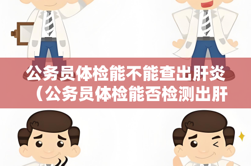 公务员体检能不能查出肝炎 （公务员体检能否检测出肝炎？）