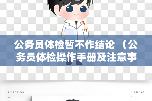 公务员体检暂不作结论 （公务员体检操作手册及注意事项）