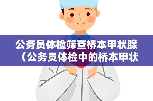 公务员体检筛查桥本甲状腺 （公务员体检中的桥本甲状腺筛查）