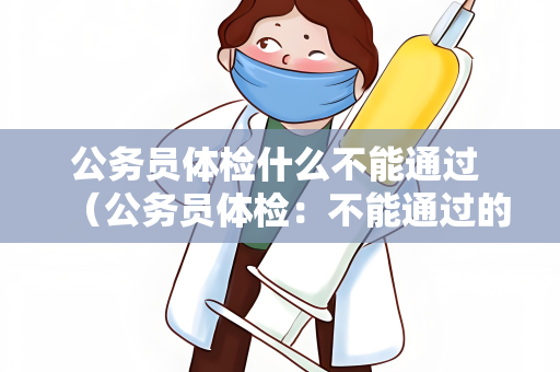 公务员体检什么不能通过 （公务员体检：不能通过的项目）