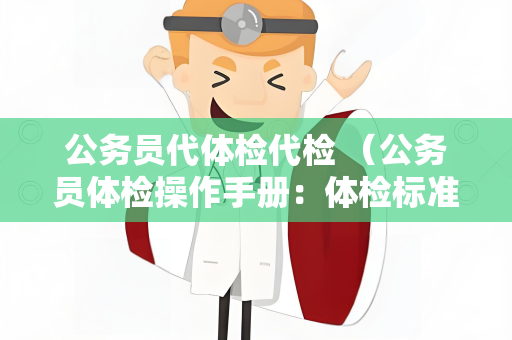 公务员代体检代检 （公务员体检操作手册：体检标准和建议）