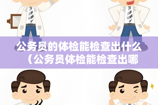 公务员的体检能检查出什么 （公务员体检能检查出哪些疾病？）