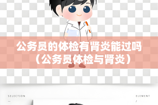 公务员的体检有肾炎能过吗 （公务员体检与肾炎）