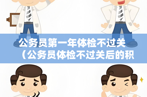 公务员第一年体检不过关 （公务员体检不过关后的积极应对策略）