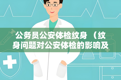 公务员公安体检纹身 （纹身问题对公安体检的影响及处理方法）