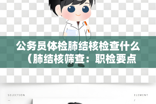 公务员体检肺结核检查什么 （肺结核筛查：职检要点）