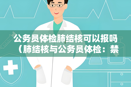 公务员体检肺结核可以报吗 （肺结核与公务员体检：禁忌症之一）