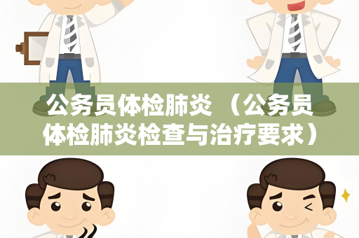 公务员体检肺炎 （公务员体检肺炎检查与治疗要求）