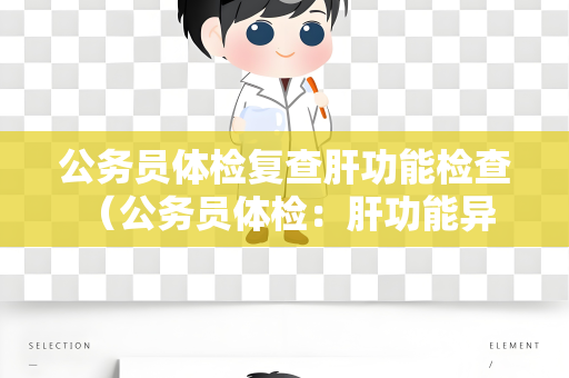 公务员体检复查肝功能检查 （公务员体检：肝功能异常如何复查？）
