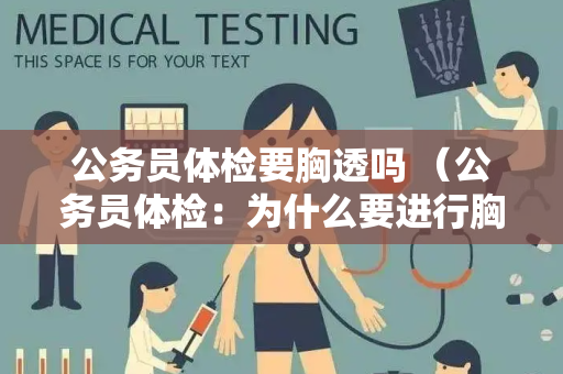 公务员体检要胸透吗 （公务员体检：为什么要进行胸透？）