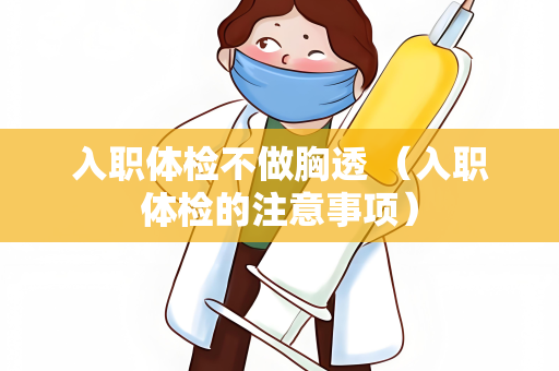 入职体检不做胸透 （入职体检的注意事项）