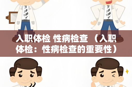 入职体检 性病检查 （入职体检：性病检查的重要性）
