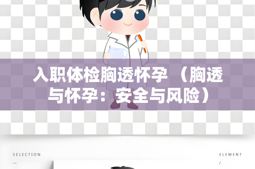 入职体检胸透怀孕 （胸透与怀孕：安全与风险）