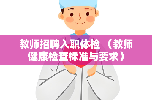教师招聘入职体检 （教师健康检查标准与要求）