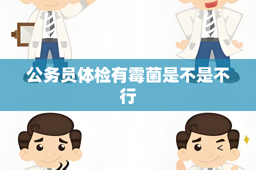 公务员体检有霉菌是不是不行