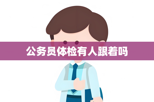 公务员体检有人跟着吗