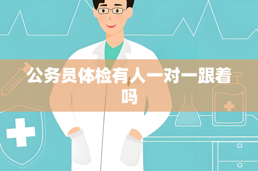 公务员体检有人一对一跟着吗