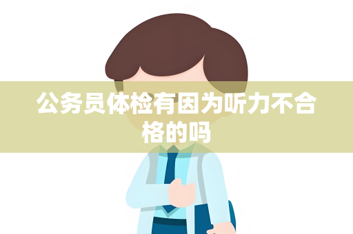 公务员体检有因为听力不合格的吗