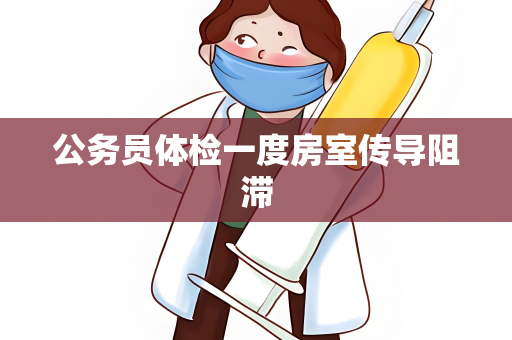 公务员体检一度房室传导阻滞