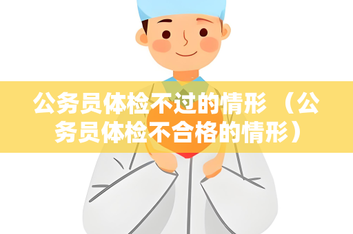 公务员体检不过的情形 （公务员体检不合格的情形）