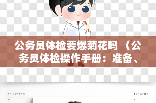 公务员体检要爆菊花吗 （公务员体检操作手册：准备、注意事项和结果处理）