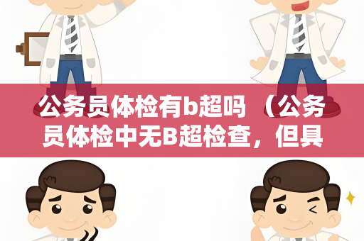 公务员体检有b超吗 （公务员体检中无B超检查，但具体要求请参考）