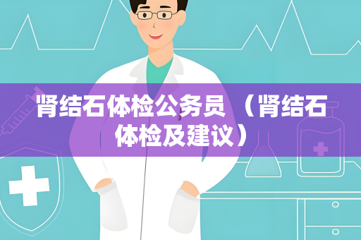 肾结石体检公务员 （肾结石体检及建议）