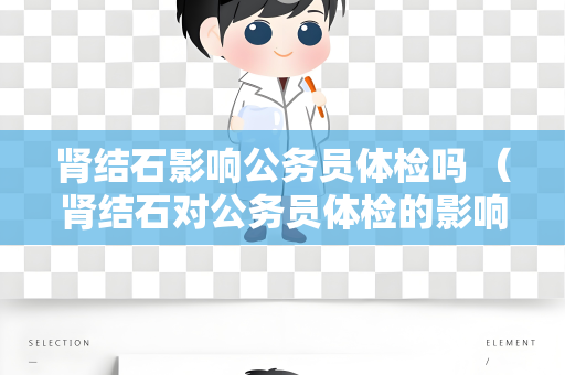 肾结石影响公务员体检吗 （肾结石对公务员体检的影响）