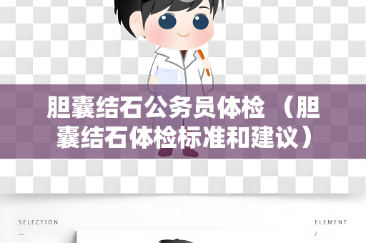 胆囊结石公务员体检 （胆囊结石体检标准和建议）