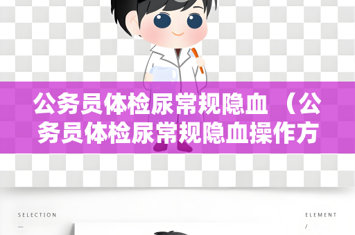公务员体检尿常规隐血 （公务员体检尿常规隐血操作方法及结果解读）