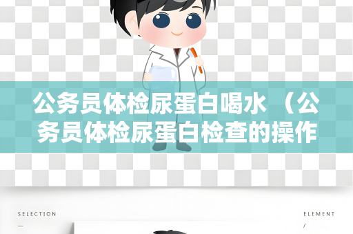 公务员体检尿蛋白喝水 （公务员体检尿蛋白检查的操作和喝水）