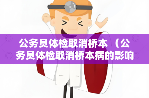 公务员体检取消桥本 （公务员体检取消桥本病的影响与建议）