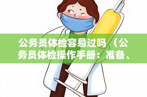 公务员体检容易过吗 （公务员体检操作手册：准备、标准和结果）