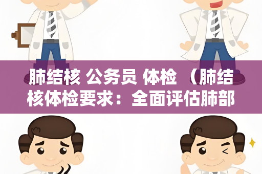 肺结核 公务员 体检 （肺结核体检要求：全面评估肺部健）