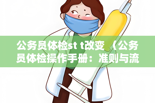 公务员体检st t改变 （公务员体检操作手册：准则与流程）