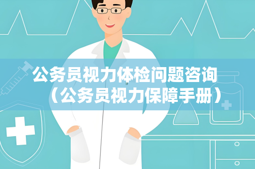公务员视力体检问题咨询 （公务员视力保障手册）